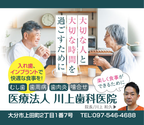 大切な人と大切な時間を過ごすために入れ歯、インプラントで快適な食事を!
楽しく食事ができるために
むし歯、歯周病、噛合せ、歯肉炎。医療法人 川上歯科医院。院長/川上 和久。
大分市上田町2丁目1番7号。TEL:097-546-4688