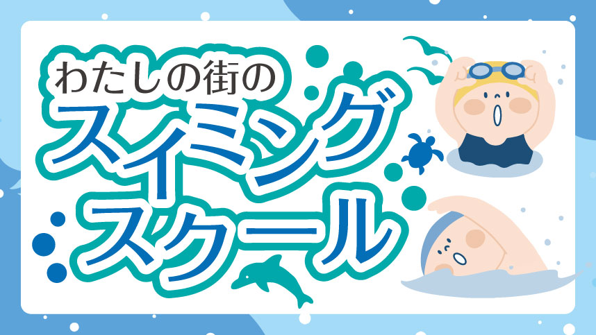 「わたしの街のスイミングスクール」と大きく書かれたタイトル画像。水色を基調とした背景に、泳ぐ子どもたちのイラストやイルカ・カメ・鳥などのキャラクターが描かれ、泡や波のモチーフが散りばめられている。ポップで楽しげな雰囲気のデザインで、地域のスイミングスクール紹介を印象づけるビジュアル。