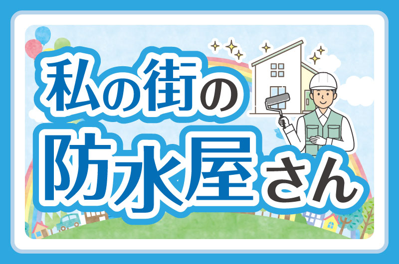 虹や雲、風船、家々などが描かれた明るい背景の中に、建物のそばでヘルメットをかぶった作業員がローラーを持って立つイラスト。「私の街の防水屋さん」という文字が大きく配置され、地域の防水業者をイメージした親しみやすいデザイン。
